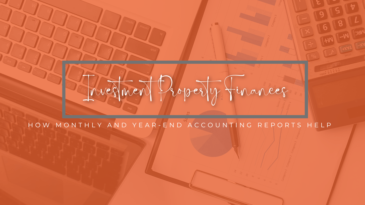 Making Sense of Your Investment Property Finances: How Monthly and Year-End Accounting Reports Help